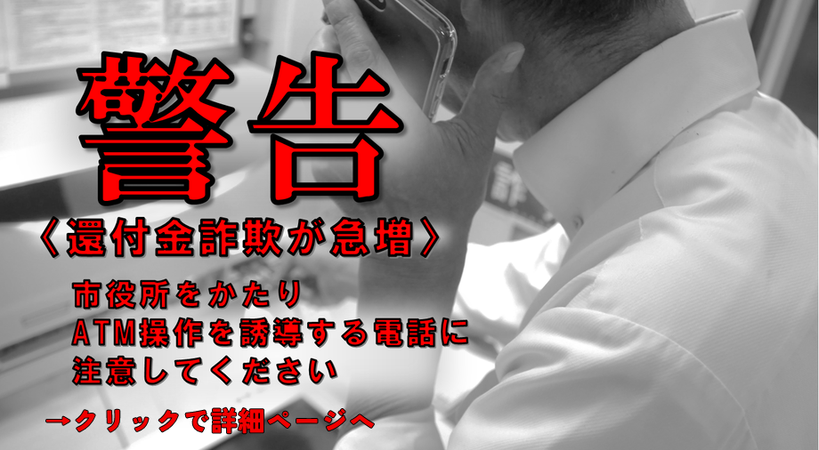 還付金詐欺が急増しています。市役所をかたりATM操作を誘導する電話に注意してください